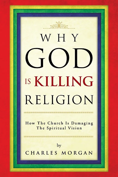 Why God Is Killing Religion: How the Church Is Damaging the Spiritual Vision