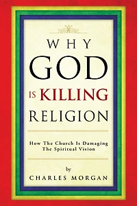 Why God Is Killing Religion: How the Church Is Damaging the Spiritual Vision