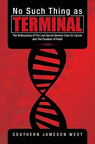 No Such Thing as Terminal: The Rediscovery of The Lost Secret German Cure for Cancer and The Fountain of Youth