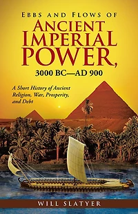 Ebbs and Flows of Ancient Imperial Power, 3000 Bc-Ad 900: A Short History of Ancient Religion, War, Prosperity, and Debt