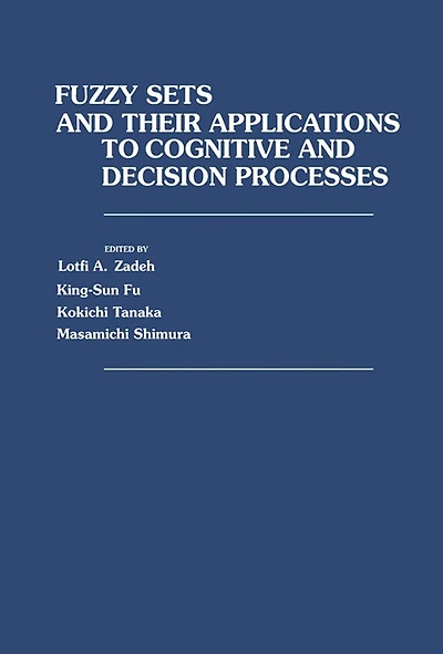 Fuzzy Sets and Their Applications to Cognitive and Decision Processes: Proceedings of the U.S.-Japan Seminar on Fuzzy Sets and Their Applications, Held at the University of California, Berkeley, California, July 1-4, 1974
