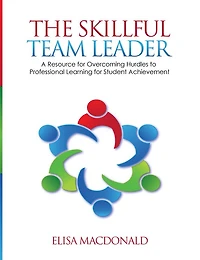 The Skillful Team Leader: A Resource for Overcoming Hurdles to Professional Learning Student Achievement