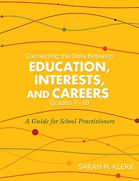 Connecting the Dots Between Education, Interests, and Careers, Grades 7-10: A Guide for School Practitioners