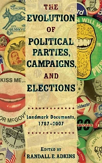The Evolution of Political Parties, Campaigns, and Elections: Landmark Documents, 1787-2007