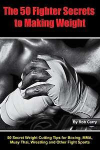 Fighter Secrets to Making Weight: 50 Secret Weight Cutting Tips for Boxing, MMA and Other Fight Sports