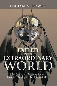 EXILED IN AN EXTRAORDINARY WORLD: The Poetry and The Short Stories, Thoughts Dancing in My Heart and Mind