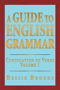 A Guide To English Grammar: Conjugation of Verbs Volume 1