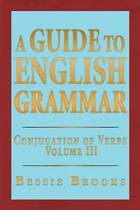 A Guide To English Grammar: Conjugation of Verbs Volume 3