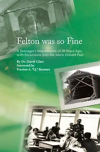 Felton was so Fine: A Teenager's Impressions of 50 Years Ago, with Excursions into the More Distant Past