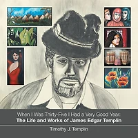 When I Was Thirty-Five I Had a Very Good Year: The Life and Works of James Edgar Templin