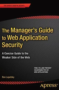 The Manager's Guide to Web Application Security: A Concise Guide to the Weaker Side of the Web