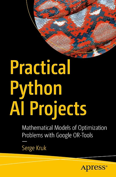Practical Python AI Projects: Mathematical Models of Optimization Problems with Google OR-Tools
