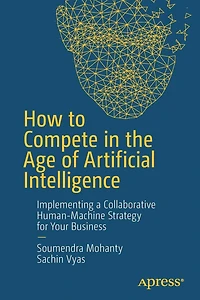 How to Compete the Age of Artificial Intelligence: Implementing a Collaborative Human-Machine Strategy for Your Business