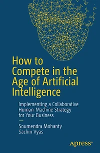 How to Compete the Age of Artificial Intelligence: Implementing a Collaborative Human-Machine Strategy for Your Business