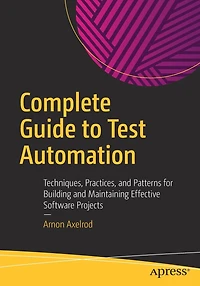 Complete Guide to Test Automation: Techniques, Practices, and Patterns for Building Maintaining Effective Software Projects