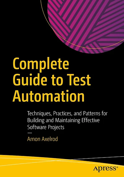 Complete Guide to Test Automation: Techniques, Practices, and Patterns for Building Maintaining Effective Software Projects