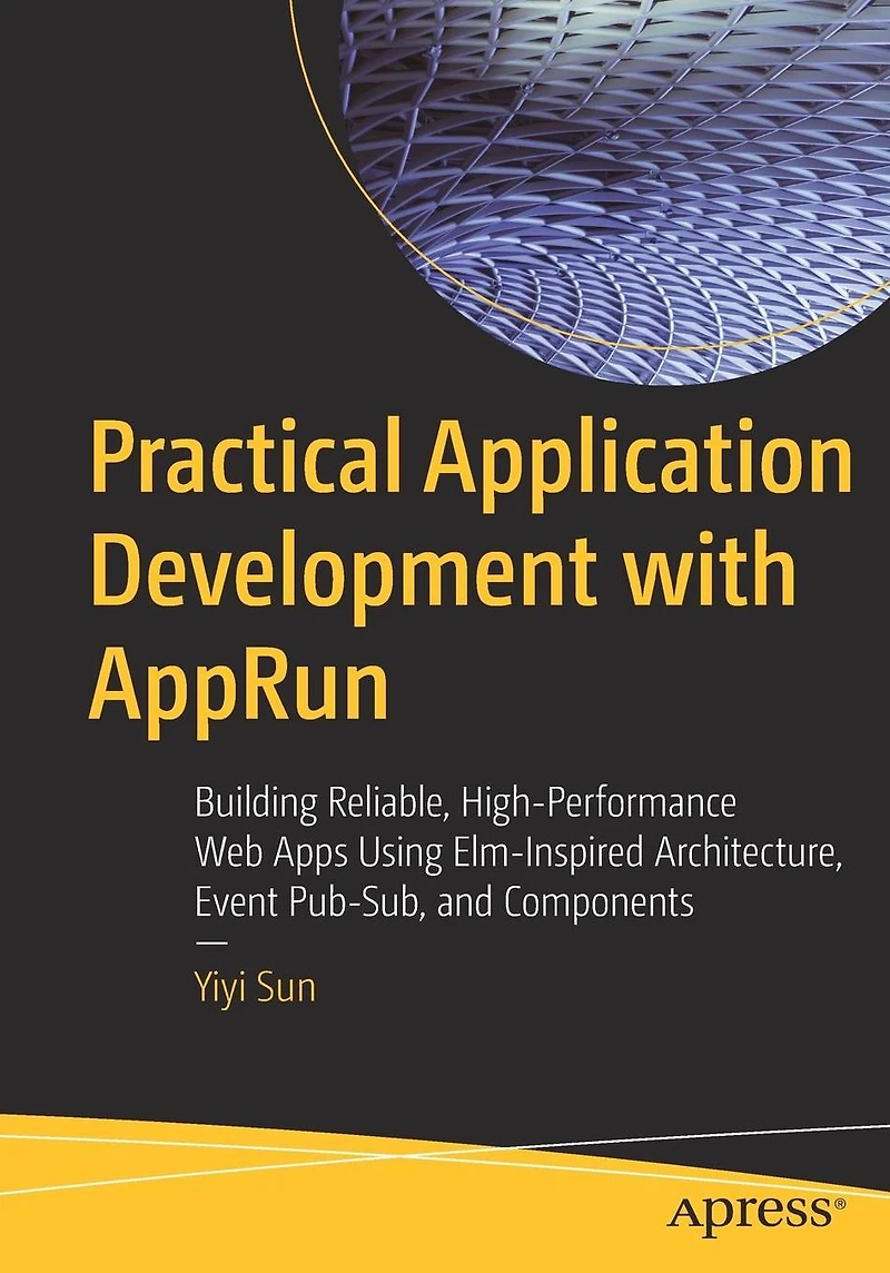 Practical Application Development with AppRun: Building Reliable, High-Performance Web Apps Using Elm-Inspired Architecture, Event Pub-Sub, and Components