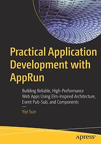 Practical Application Development with AppRun: Building Reliable, High-Performance Web Apps Using Elm-Inspired Architecture, Event Pub-Sub, and Components