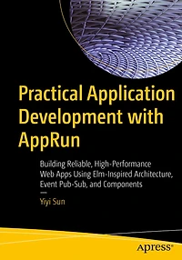 Practical Application Development with AppRun: Building Reliable, High-Performance Web Apps Using Elm-Inspired Architecture, Event Pub-Sub, and Components