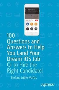 100 Questions and Answers to Help You Land Your Dream iOS Job: Or Hire the Right Candidate!