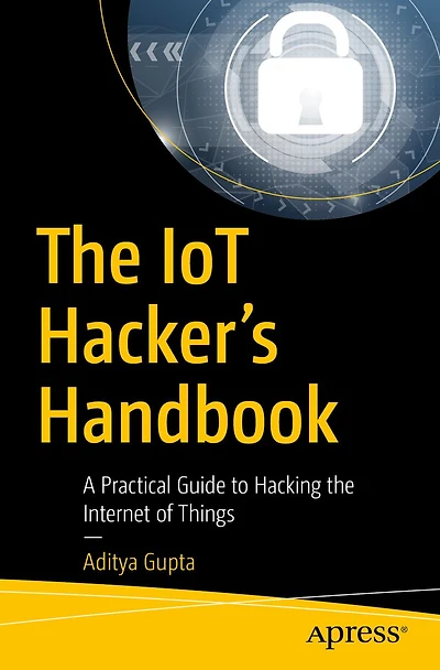 the IoT Hacker's Handbook: A Practical Guide to Hacking Internet of Things