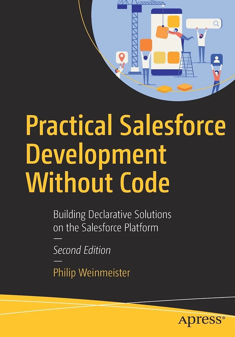 Practical Salesforce Development Without Code: Building Declarative Solutions on the Platform