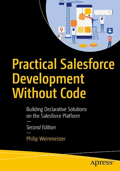 Practical Salesforce Development Without Code: Building Declarative Solutions on the Platform