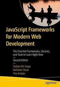 JavaScript Frameworks for Modern Web Development: The Essential Frameworks, Libraries, and Tools to Learn Right Now
