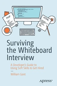 Surviving the Whiteboard Interview: A Developer's Guide to Using Soft Skills Get Hired