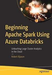 Beginning Apache Spark Using Azure Databricks: Unleashing Large Cluster Analytics the Cloud