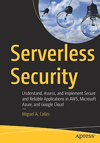 Serverless Security: Understand, Assess, and Implement Secure Reliable Applications AWS, Microsoft Azure, Google Cloud