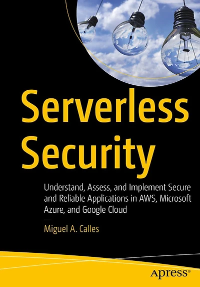 Serverless Security: Understand, Assess, and Implement Secure Reliable Applications AWS, Microsoft Azure, Google Cloud