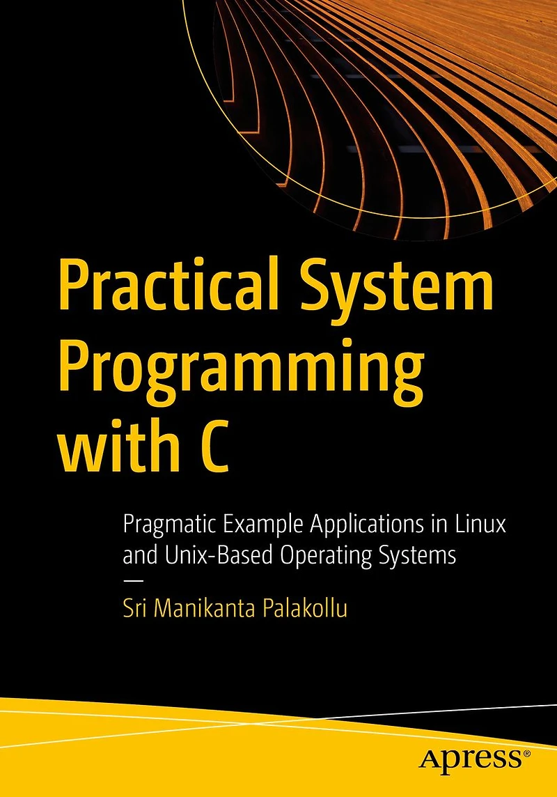 Practical System Programming with C: Pragmatic Example Applications Linux and Unix-Based Operating Systems