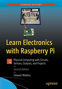 Learn Electronics with Raspberry Pi: Physical Computing Circuits, Sensors, Outputs, and Projects