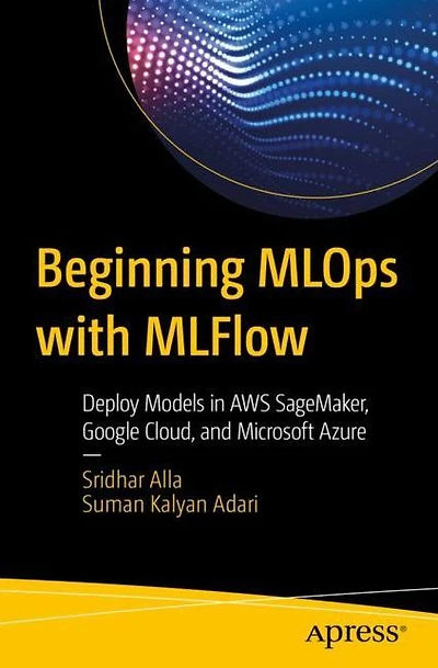 Beginning MLOps with MLFlow: Deploy Models AWS SageMaker, Google Cloud, and Microsoft Azure