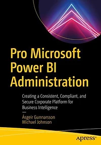 Pro Microsoft Power BI Administration: Creating a Consistent, Compliant, and Secure Corporate Platform for Business Intelligence
