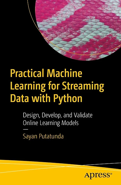 Practical Machine Learning for Streaming Data with Python: Design, Develop, and Validate Online Models