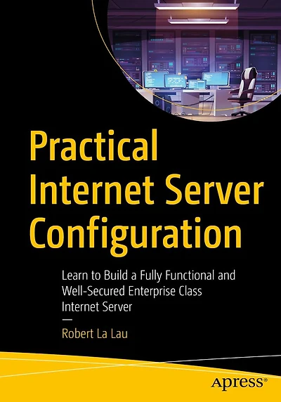 Practical Internet Server Configuration: Learn to Build a Fully Functional and Well-Secured Enterprise Class