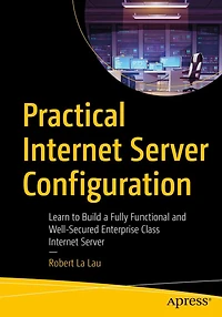 Practical Internet Server Configuration: Learn to Build a Fully Functional and Well-Secured Enterprise Class