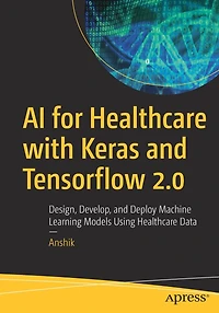 AI for Healthcare with Keras and Tensorflow 2.0: Design, Develop, Deploy Machine Learning Models Using Data