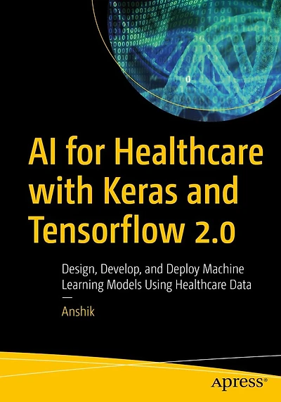 AI for Healthcare with Keras and Tensorflow 2.0: Design, Develop, Deploy Machine Learning Models Using Data