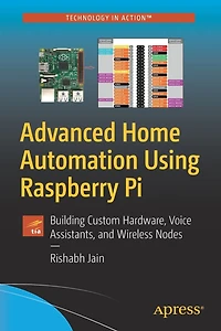 Advanced Home Automation Using Raspberry Pi: Building Custom Hardware, Voice Assistants, and Wireless Nodes