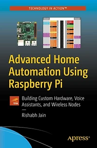 Advanced Home Automation Using Raspberry Pi: Building Custom Hardware, Voice Assistants, and Wireless Nodes