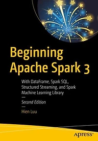 Beginning Apache Spark 3: With DataFrame, SQL, Structured Streaming, and Machine Learning Library