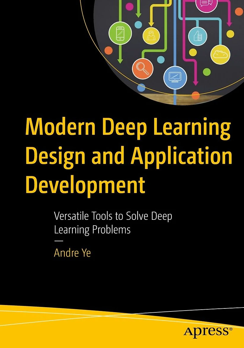 Modern Deep Learning Design and Application Development: Versatile Tools to Solve Problems