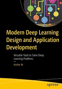 Modern Deep Learning Design and Application Development: Versatile Tools to Solve Problems
