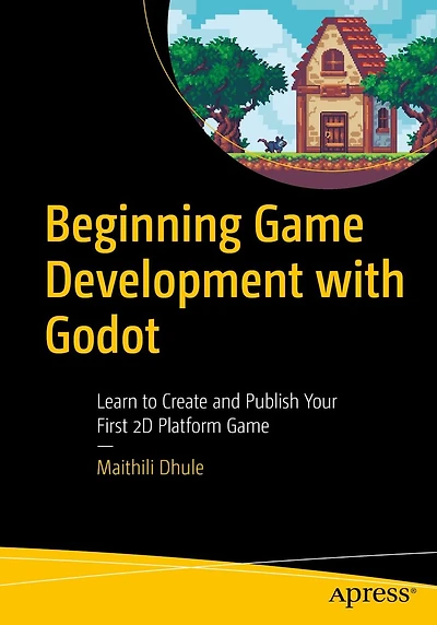 Beginning Game Development with Godot: Learn to Create and Publish Your First 2D Platform