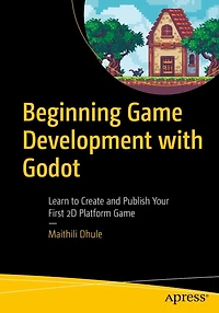 Beginning Game Development with Godot: Learn to Create and Publish Your First 2D Platform