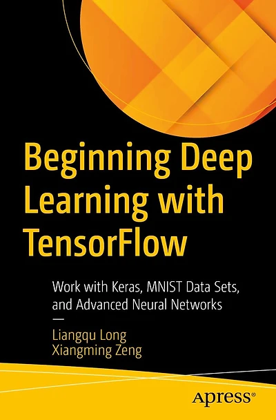 Beginning Deep Learning with TensorFlow: Work Keras, MNIST Data Sets, and Advanced Neural Networks