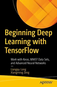 Beginning Deep Learning with TensorFlow: Work Keras, MNIST Data Sets, and Advanced Neural Networks